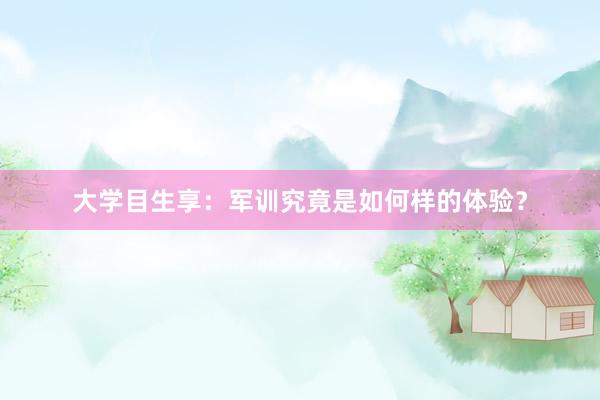 大学目生享：军训究竟是如何样的体验？