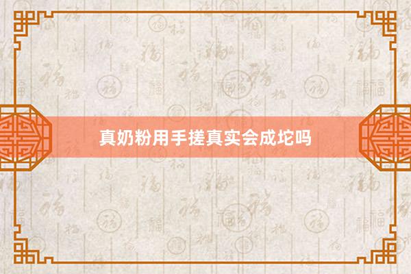 真奶粉用手搓真实会成坨吗