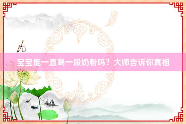 宝宝能一直喝一段奶粉吗？大师告诉你真相