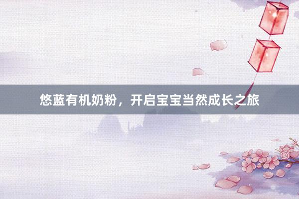 悠蓝有机奶粉，开启宝宝当然成长之旅