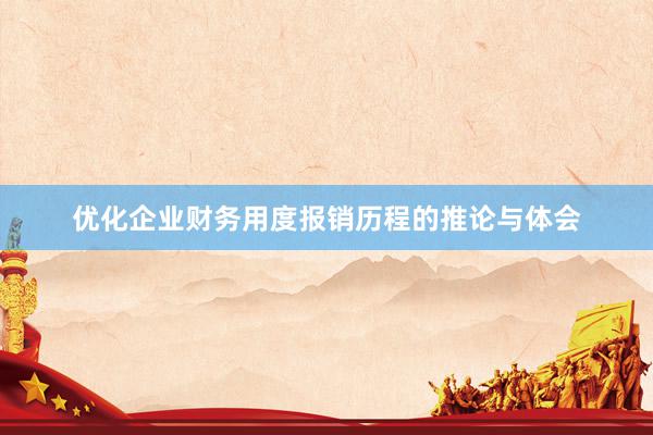 优化企业财务用度报销历程的推论与体会