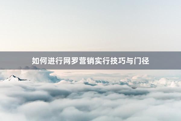 如何进行网罗营销实行技巧与门径