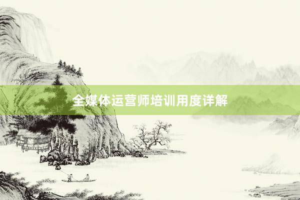 全媒体运营师培训用度详解