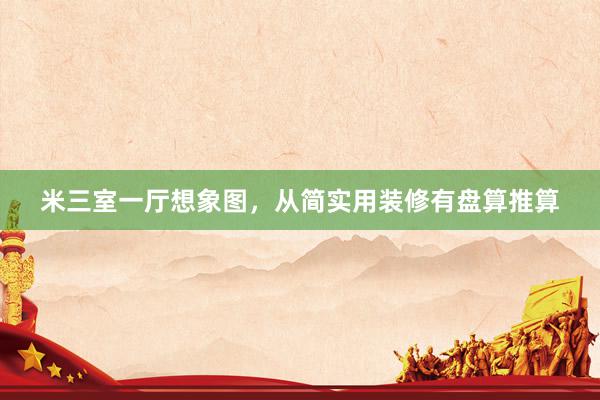 米三室一厅想象图，从简实用装修有盘算推算