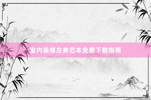 室内装修左券范本免费下载指南