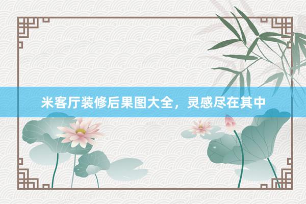 米客厅装修后果图大全，灵感尽在其中