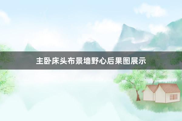 主卧床头布景墙野心后果图展示