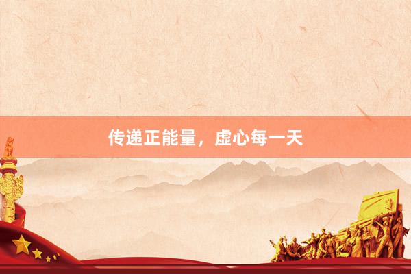 传递正能量，虚心每一天