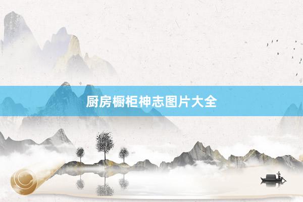 厨房橱柜神志图片大全