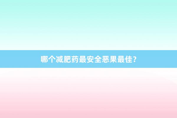 哪个减肥药最安全恶果最佳？