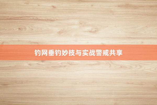 钓网垂钓妙技与实战警戒共享