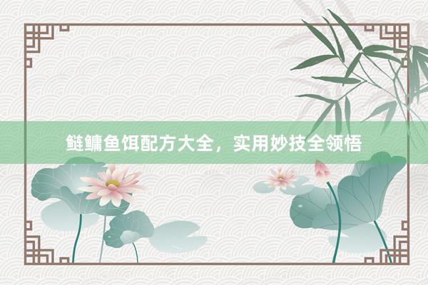 鲢鳙鱼饵配方大全，实用妙技全领悟