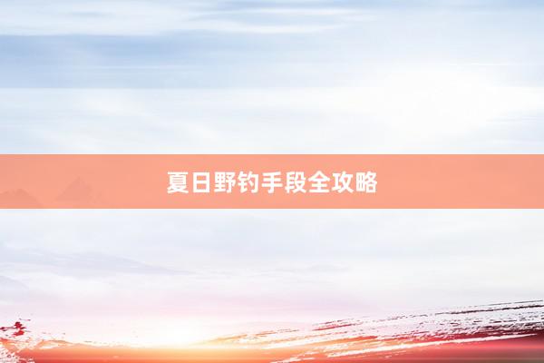 夏日野钓手段全攻略